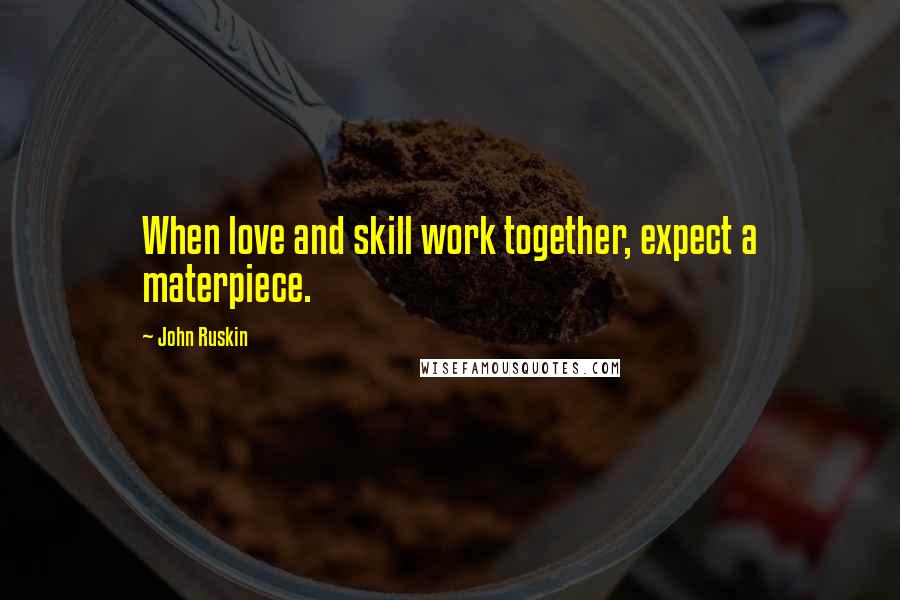 John Ruskin Quotes: When love and skill work together, expect a materpiece.