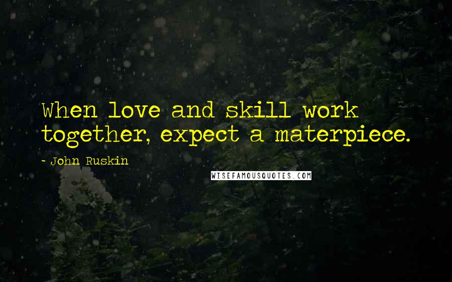 John Ruskin Quotes: When love and skill work together, expect a materpiece.