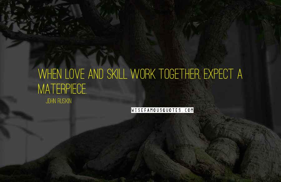 John Ruskin Quotes: When love and skill work together, expect a materpiece.