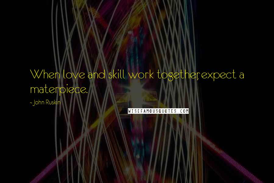 John Ruskin Quotes: When love and skill work together, expect a materpiece.