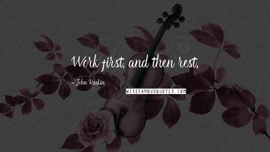 John Ruskin Quotes: Work first, and then rest.