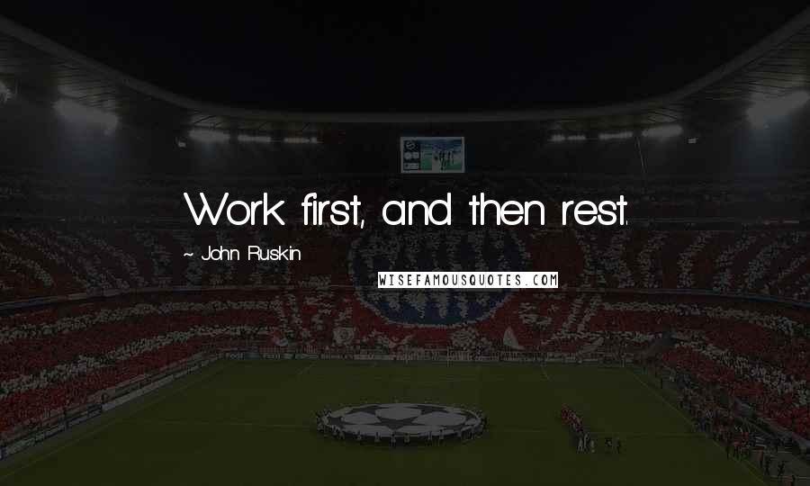 John Ruskin Quotes: Work first, and then rest.