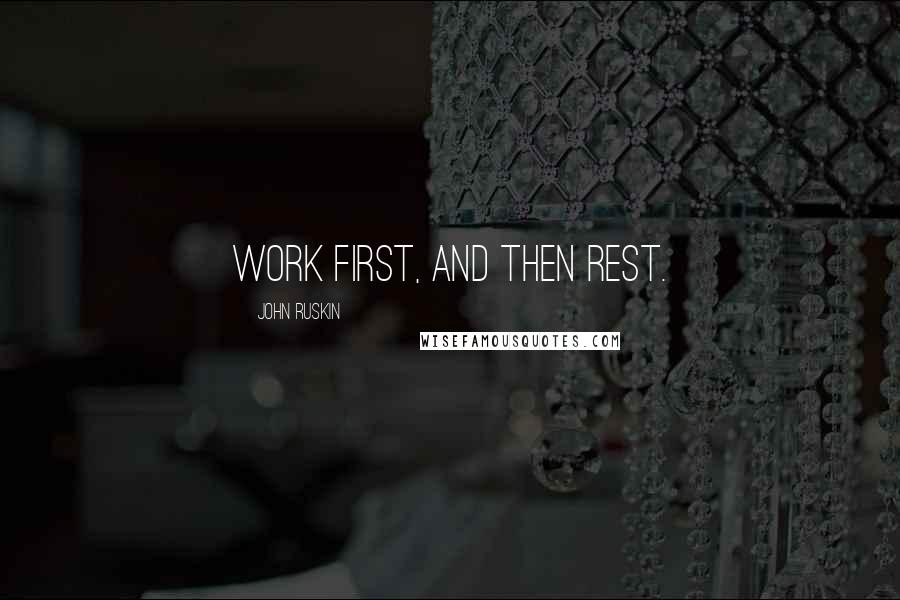 John Ruskin Quotes: Work first, and then rest.