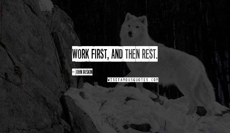 John Ruskin Quotes: Work first, and then rest.