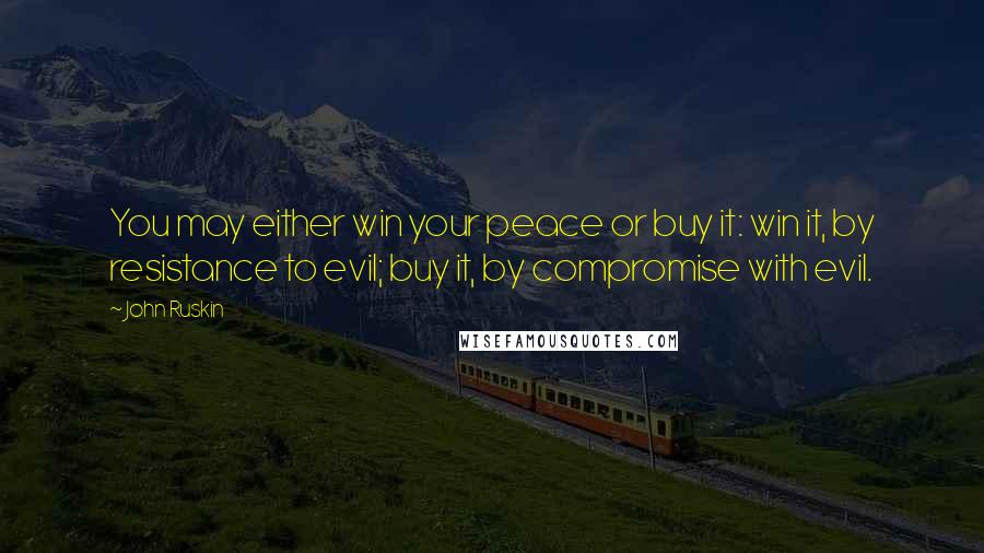 John Ruskin Quotes: You may either win your peace or buy it: win it, by resistance to evil; buy it, by compromise with evil.