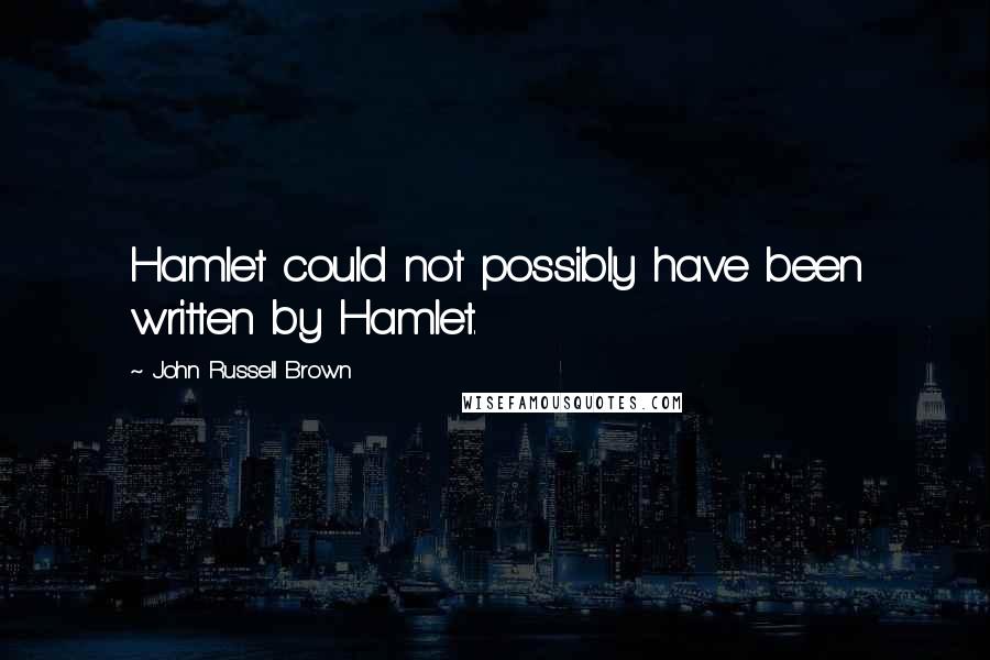 John Russell Brown Quotes: Hamlet could not possibly have been written by Hamlet.