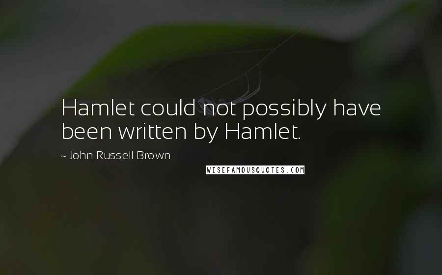 John Russell Brown Quotes: Hamlet could not possibly have been written by Hamlet.