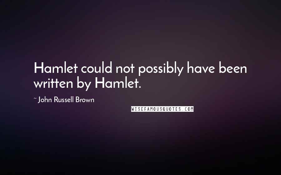 John Russell Brown Quotes: Hamlet could not possibly have been written by Hamlet.