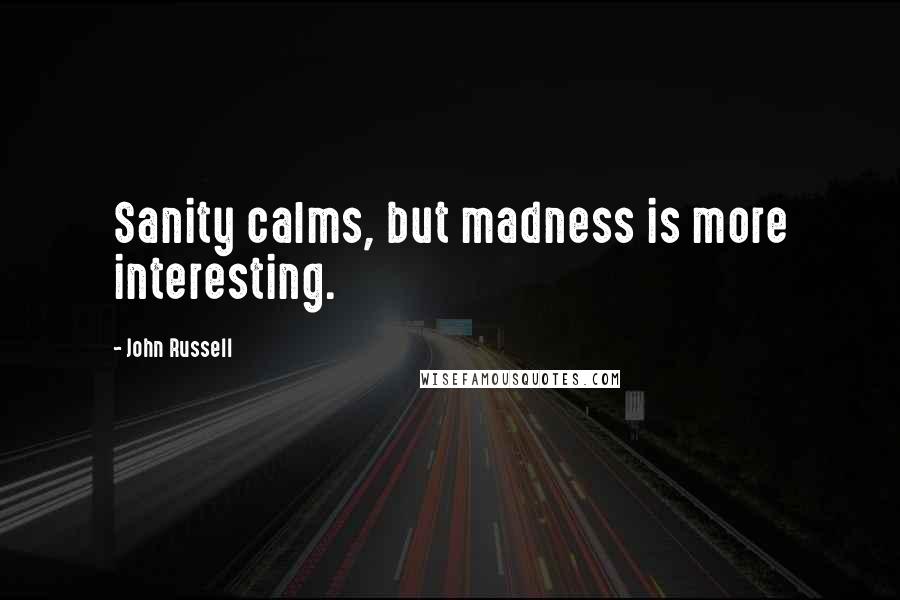 John Russell Quotes: Sanity calms, but madness is more interesting.