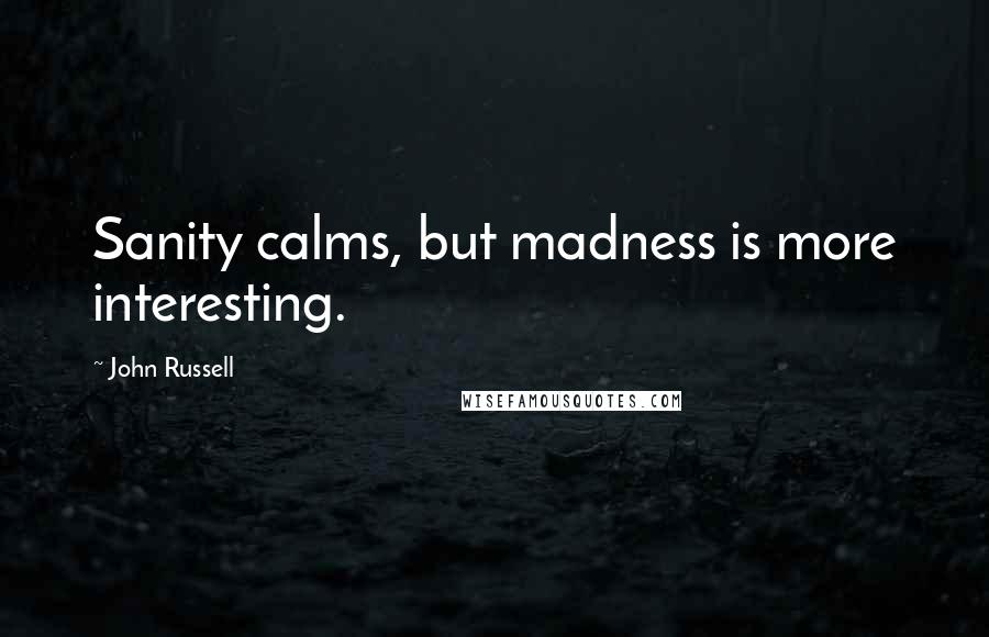 John Russell Quotes: Sanity calms, but madness is more interesting.