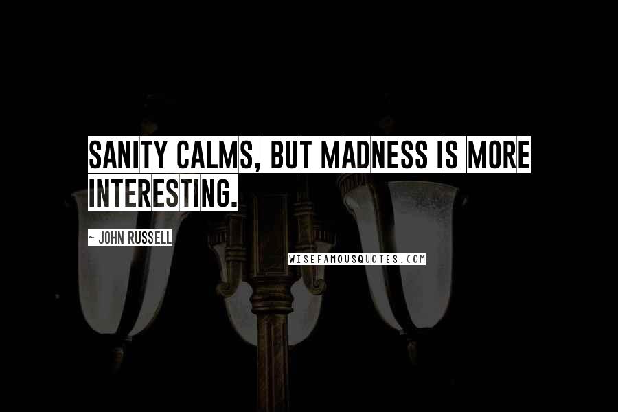 John Russell Quotes: Sanity calms, but madness is more interesting.