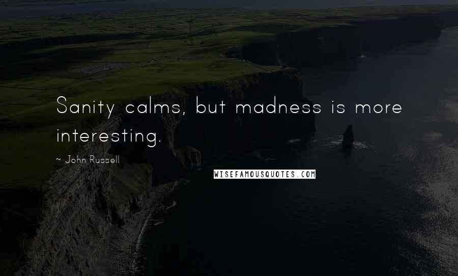 John Russell Quotes: Sanity calms, but madness is more interesting.