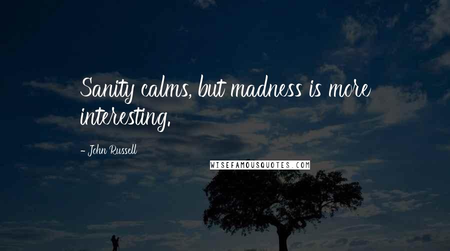 John Russell Quotes: Sanity calms, but madness is more interesting.