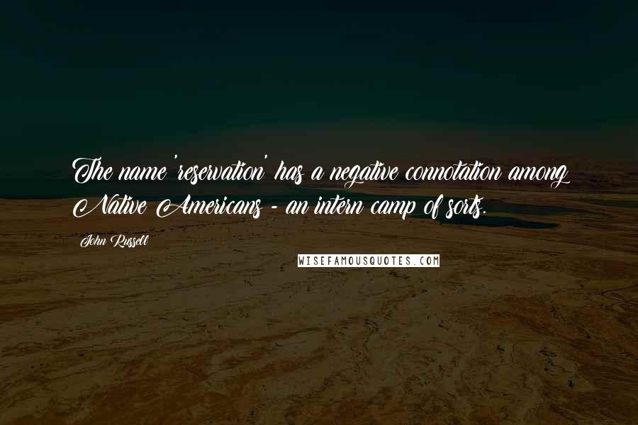 John Russell Quotes: The name 'reservation' has a negative connotation among Native Americans - an intern camp of sorts.