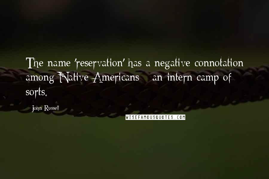 John Russell Quotes: The name 'reservation' has a negative connotation among Native Americans - an intern camp of sorts.