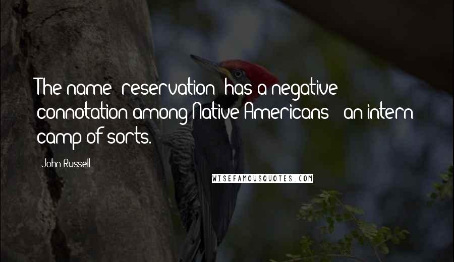 John Russell Quotes: The name 'reservation' has a negative connotation among Native Americans - an intern camp of sorts.