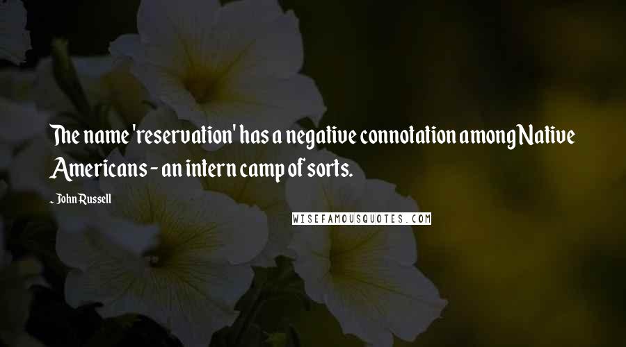 John Russell Quotes: The name 'reservation' has a negative connotation among Native Americans - an intern camp of sorts.