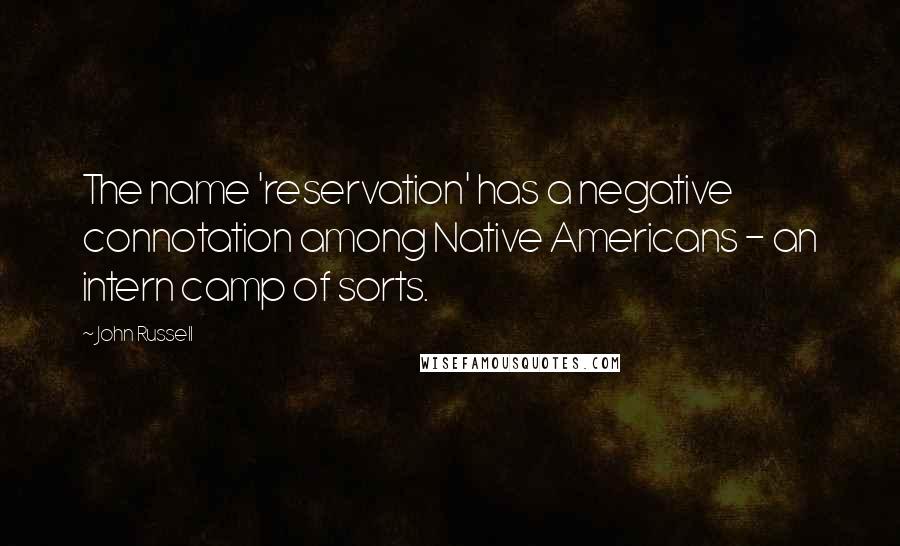 John Russell Quotes: The name 'reservation' has a negative connotation among Native Americans - an intern camp of sorts.