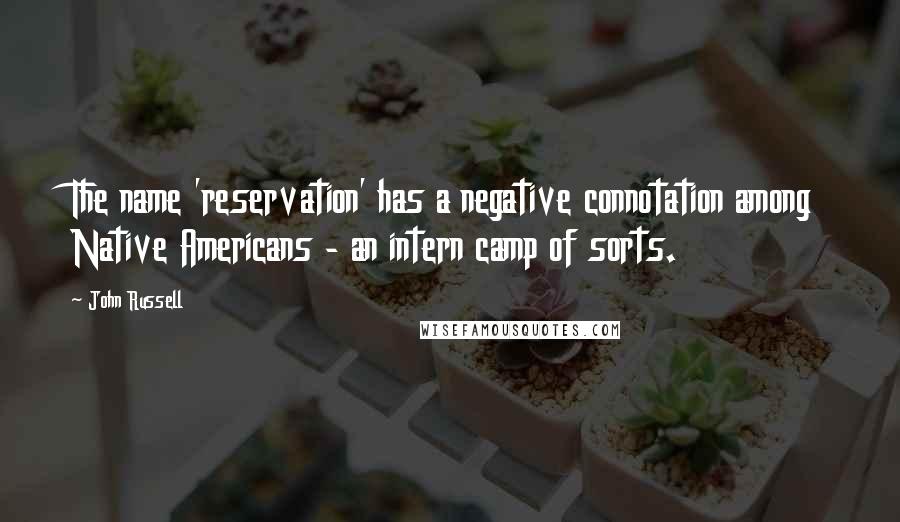 John Russell Quotes: The name 'reservation' has a negative connotation among Native Americans - an intern camp of sorts.