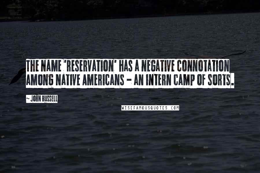 John Russell Quotes: The name 'reservation' has a negative connotation among Native Americans - an intern camp of sorts.