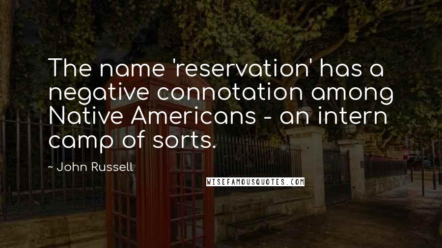 John Russell Quotes: The name 'reservation' has a negative connotation among Native Americans - an intern camp of sorts.