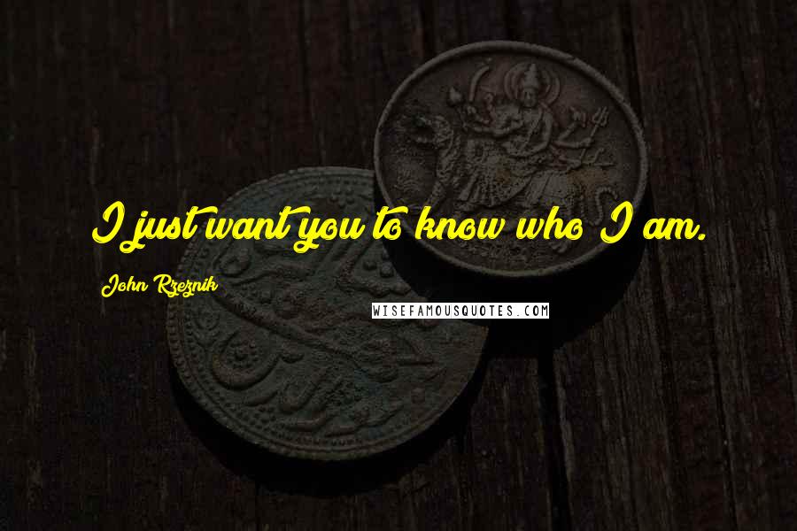 John Rzeznik Quotes: I just want you to know who I am.