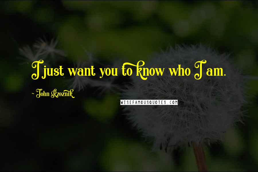 John Rzeznik Quotes: I just want you to know who I am.