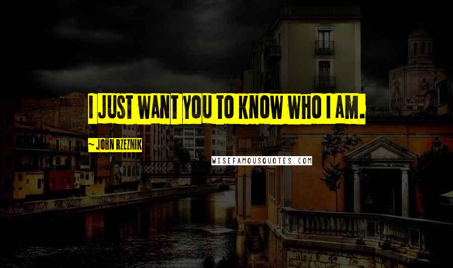 John Rzeznik Quotes: I just want you to know who I am.