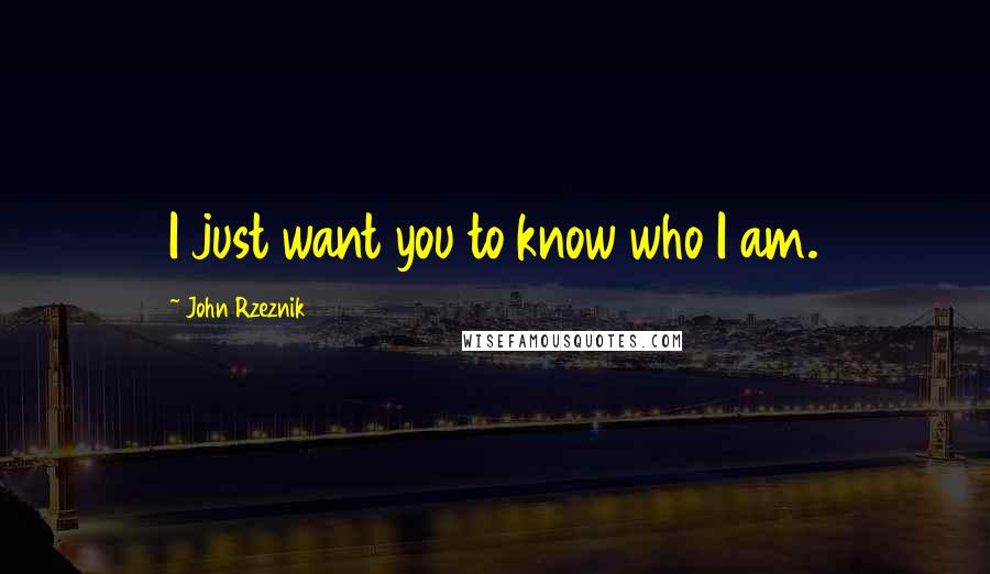 John Rzeznik Quotes: I just want you to know who I am.