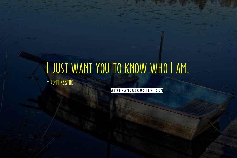 John Rzeznik Quotes: I just want you to know who I am.