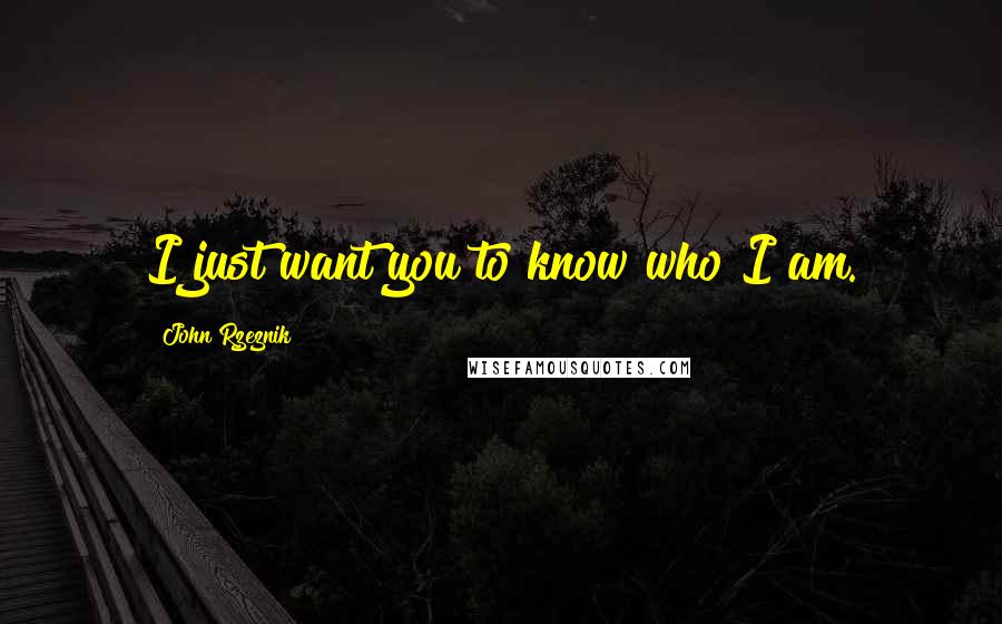 John Rzeznik Quotes: I just want you to know who I am.