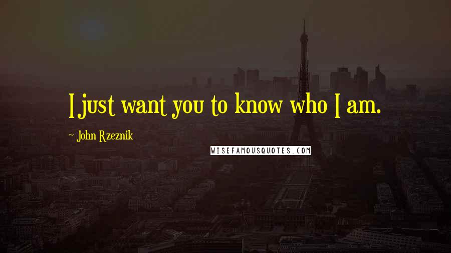John Rzeznik Quotes: I just want you to know who I am.