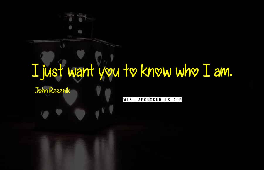 John Rzeznik Quotes: I just want you to know who I am.