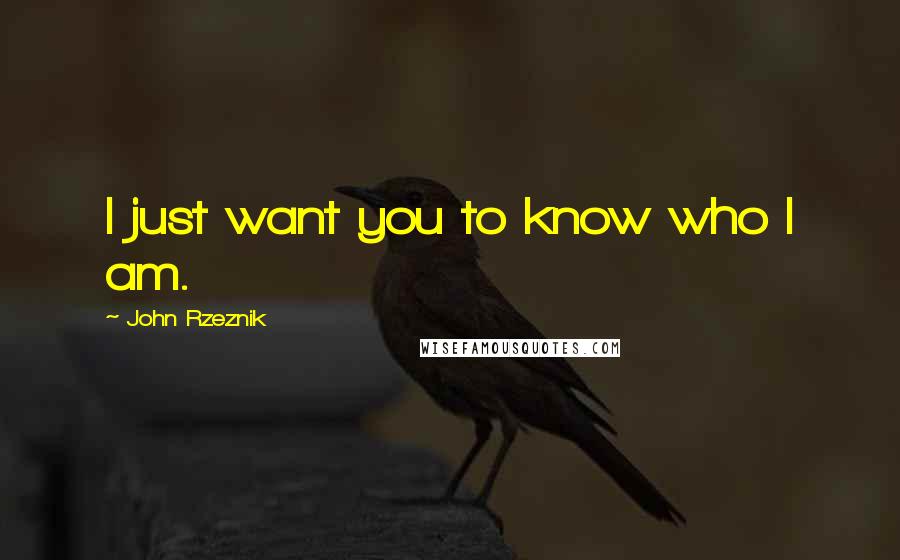 John Rzeznik Quotes: I just want you to know who I am.