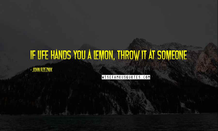 John Rzeznik Quotes: If Life hands you a lemon, throw it at someone