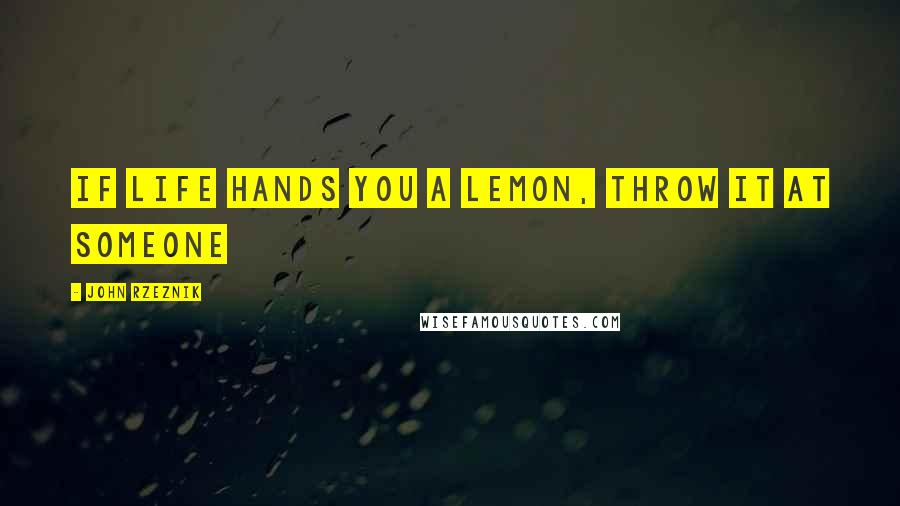 John Rzeznik Quotes: If Life hands you a lemon, throw it at someone