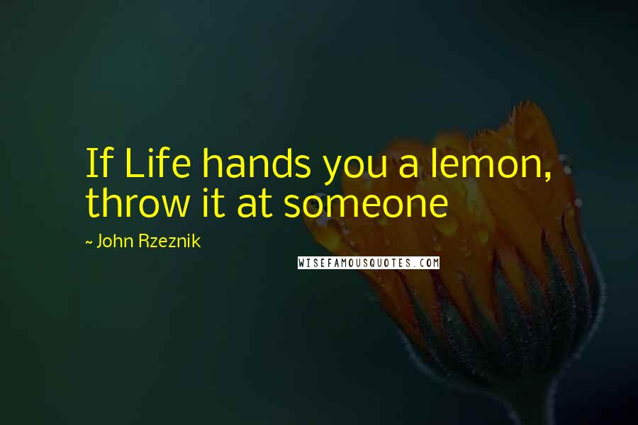 John Rzeznik Quotes: If Life hands you a lemon, throw it at someone