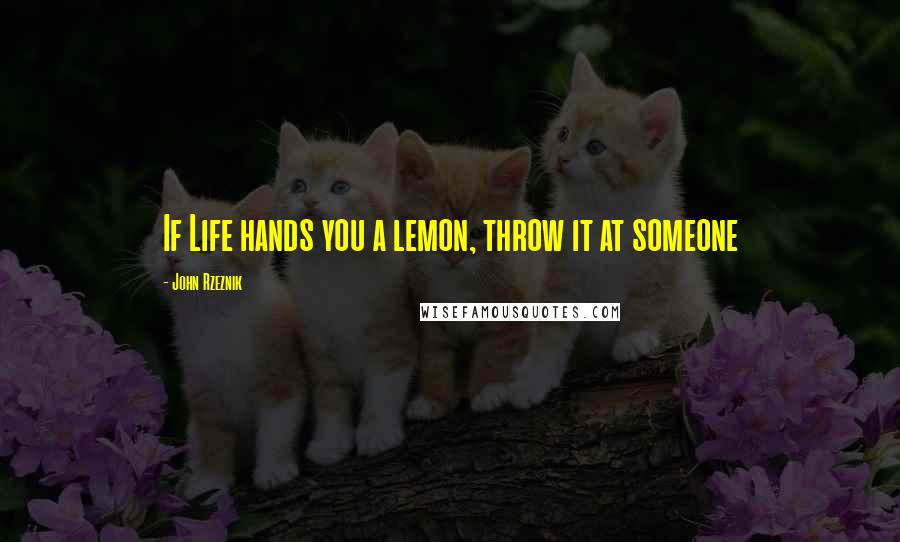 John Rzeznik Quotes: If Life hands you a lemon, throw it at someone