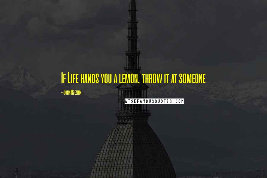 John Rzeznik Quotes: If Life hands you a lemon, throw it at someone