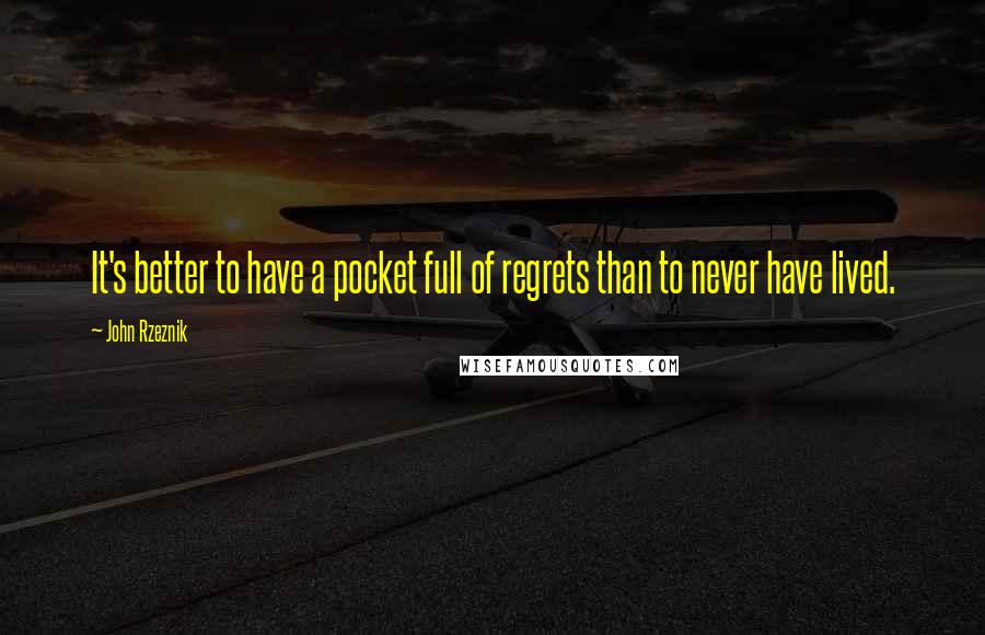 John Rzeznik Quotes: It's better to have a pocket full of regrets than to never have lived.