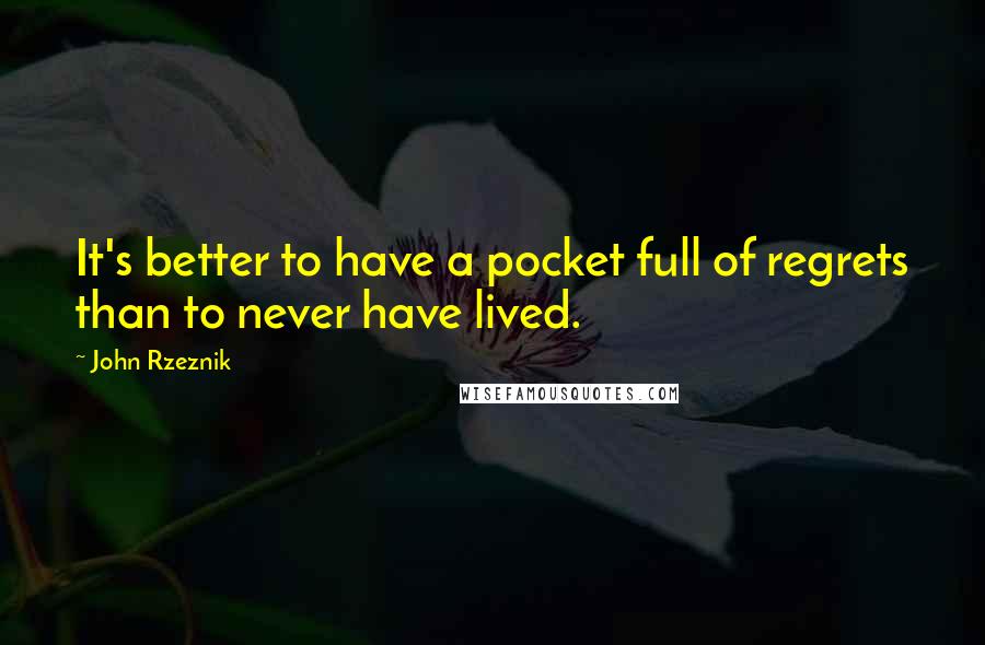 John Rzeznik Quotes: It's better to have a pocket full of regrets than to never have lived.