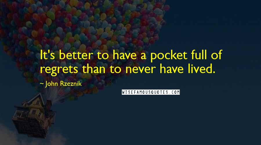 John Rzeznik Quotes: It's better to have a pocket full of regrets than to never have lived.