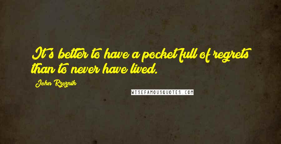 John Rzeznik Quotes: It's better to have a pocket full of regrets than to never have lived.