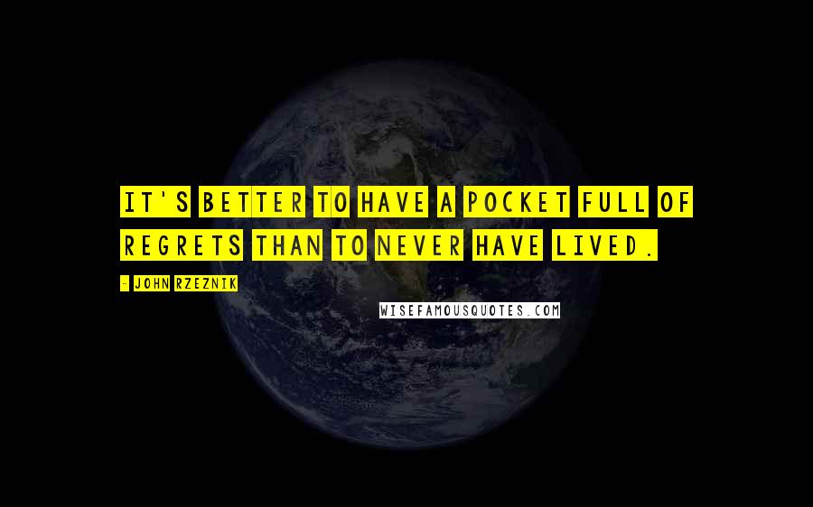 John Rzeznik Quotes: It's better to have a pocket full of regrets than to never have lived.