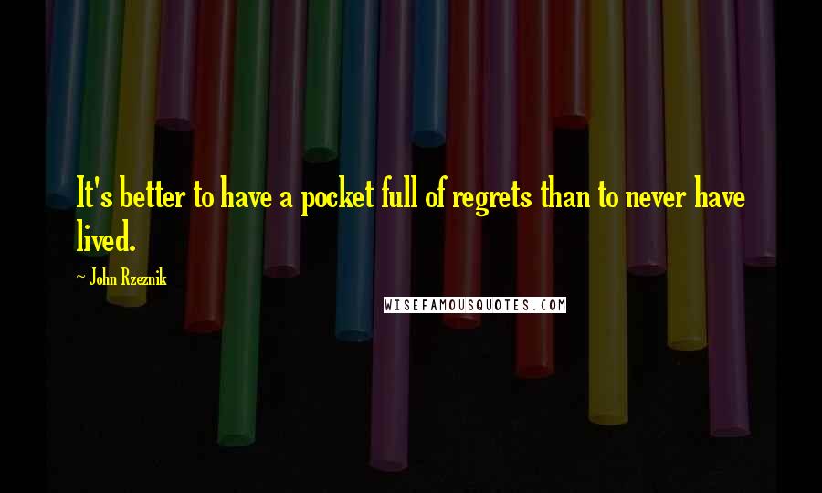 John Rzeznik Quotes: It's better to have a pocket full of regrets than to never have lived.