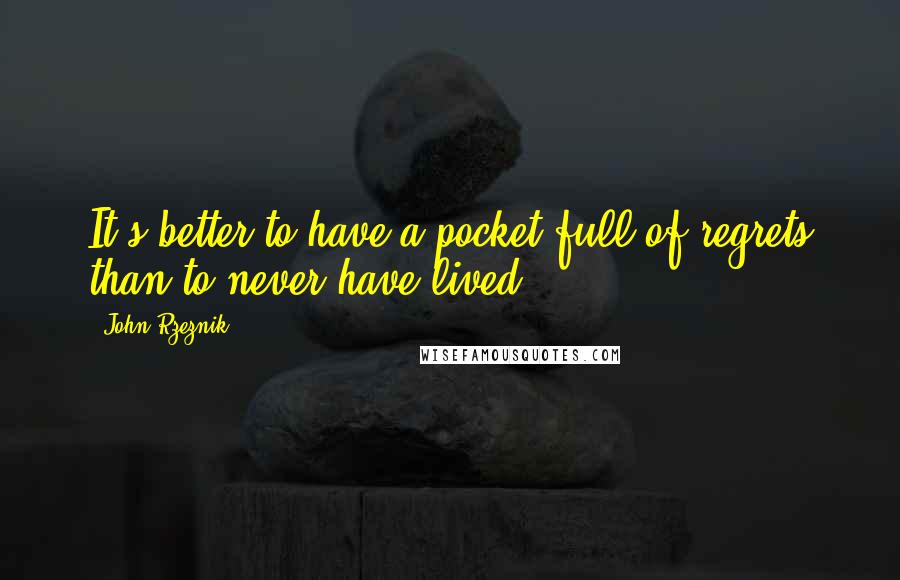 John Rzeznik Quotes: It's better to have a pocket full of regrets than to never have lived.