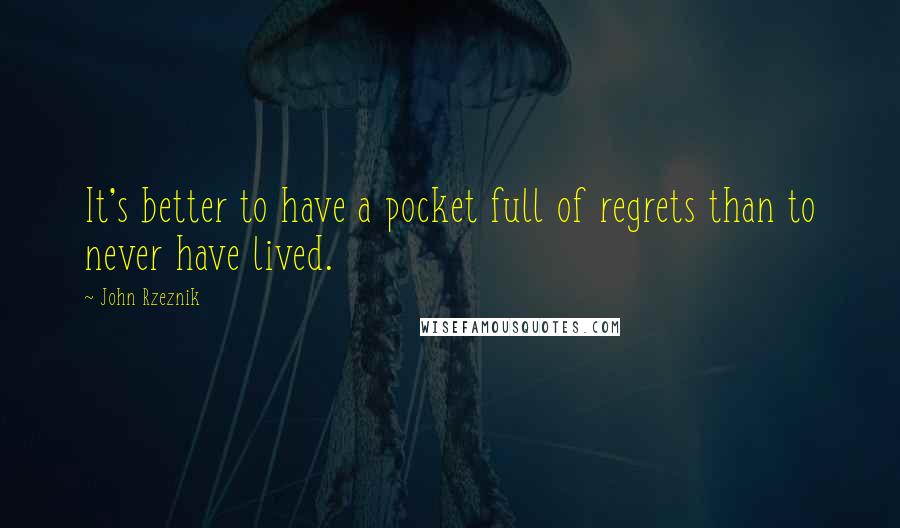 John Rzeznik Quotes: It's better to have a pocket full of regrets than to never have lived.