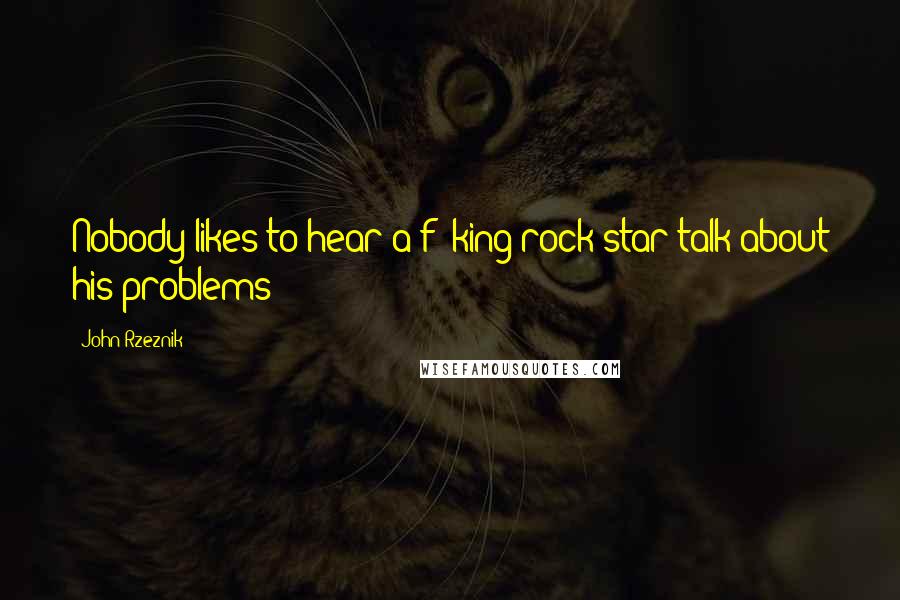 John Rzeznik Quotes: Nobody likes to hear a f**king rock star talk about his problems