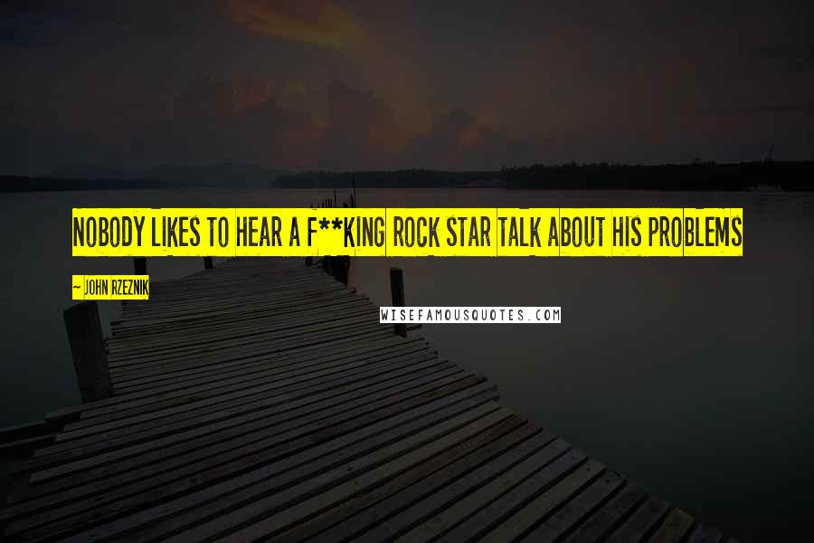 John Rzeznik Quotes: Nobody likes to hear a f**king rock star talk about his problems