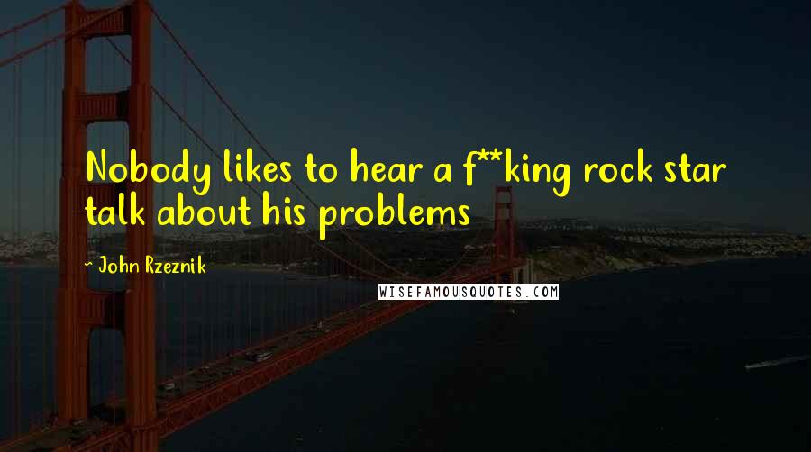 John Rzeznik Quotes: Nobody likes to hear a f**king rock star talk about his problems